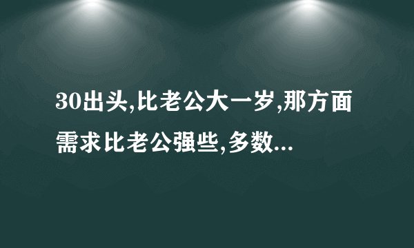 30出头,比老公大一岁,那方面需求比老公强些,多数比老公主动.是我不正常还是他不正常?