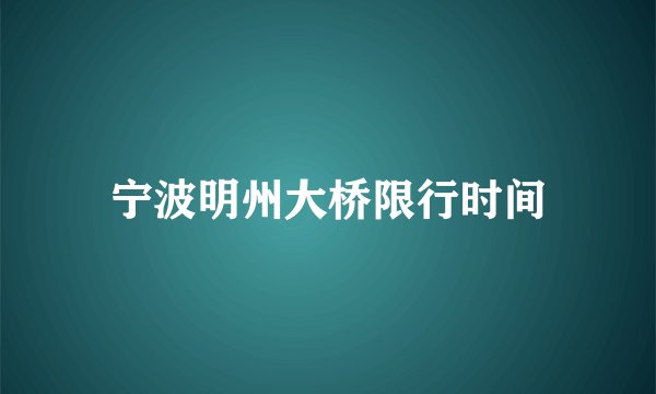 宁波明州大桥限行时间