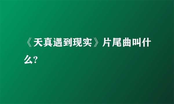 《天真遇到现实》片尾曲叫什么?