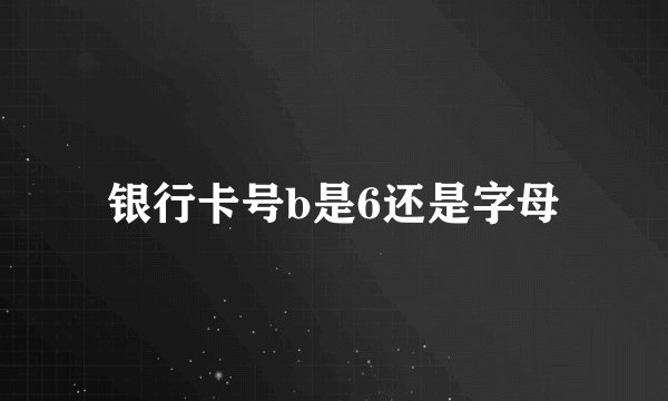 银行卡号b是6还是字母