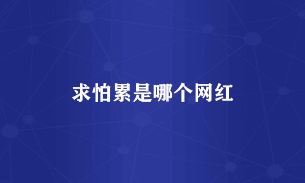 求怕累是哪个网红