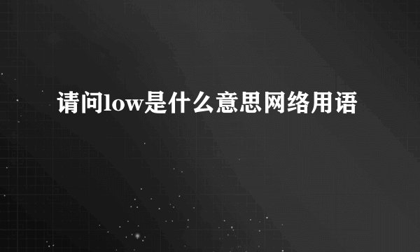 请问low是什么意思网络用语