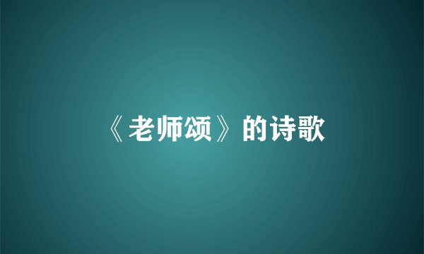 《老师颂》的诗歌
