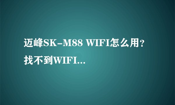 迈峰SK-M88 WIFI怎么用？ 找不到WIFI？ 至今没发现WIFI在哪里？
