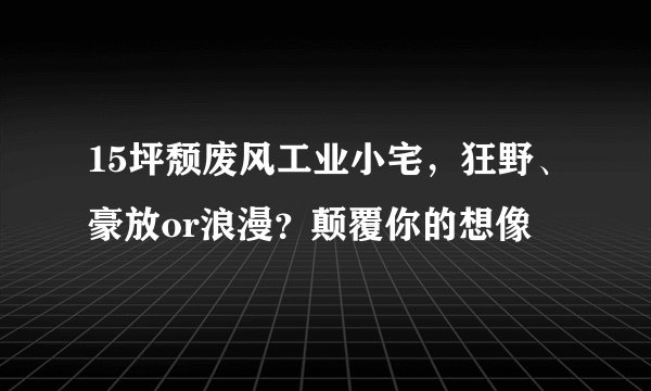 15坪颓废风工业小宅，狂野、豪放or浪漫？颠覆你的想像