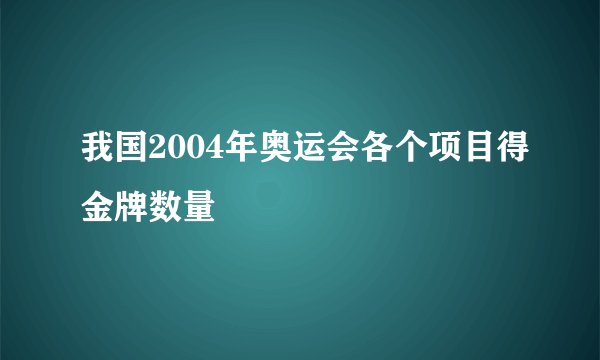 我国2004年奥运会各个项目得金牌数量