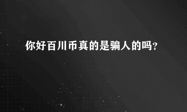 你好百川币真的是骗人的吗？