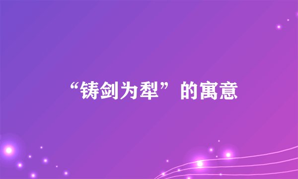 “铸剑为犁”的寓意