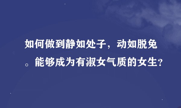 如何做到静如处子，动如脱兔。能够成为有淑女气质的女生？
