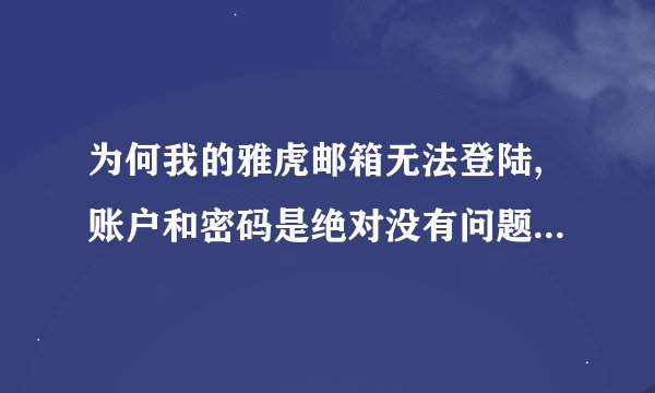 为何我的雅虎邮箱无法登陆,账户和密码是绝对没有问题的,突然间就登陆不了啦 请大侠帮助