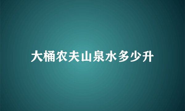 大桶农夫山泉水多少升