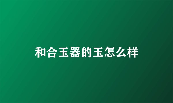 和合玉器的玉怎么样