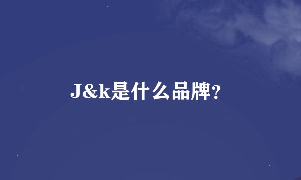 J&k是什么品牌？