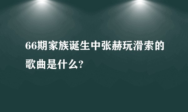 66期家族诞生中张赫玩滑索的歌曲是什么?