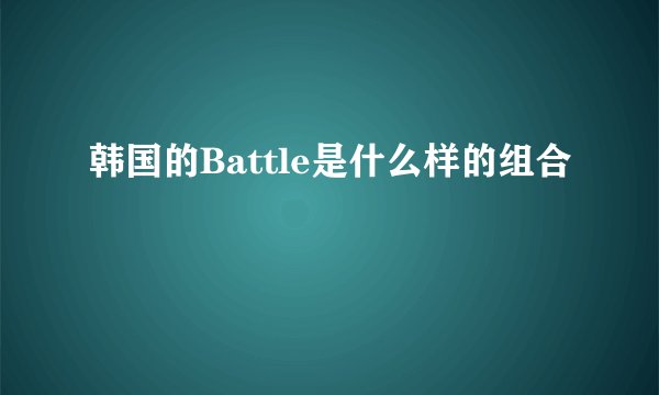 韩国的Battle是什么样的组合