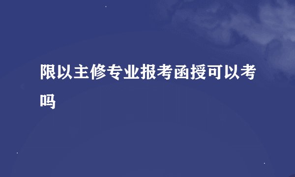 限以主修专业报考函授可以考吗