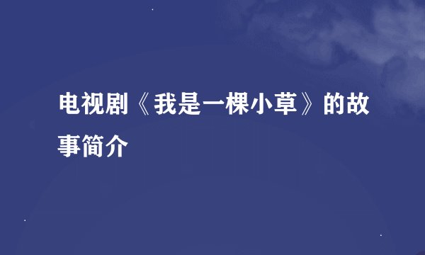 电视剧《我是一棵小草》的故事简介