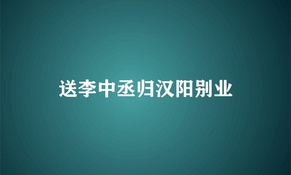 送李中丞归汉阳别业