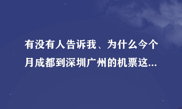 有没有人告诉我、为什么今个月成都到深圳广州的机票这么贵!!!