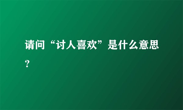 请问“讨人喜欢”是什么意思？