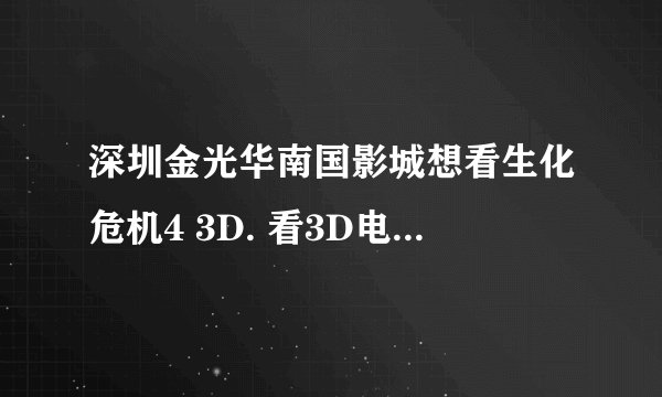 深圳金光华南国影城想看生化危机4 3D. 看3D电影要给眼镜押金吗?