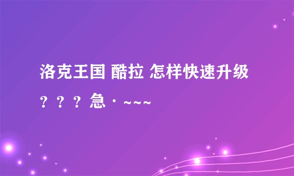 洛克王国 酷拉 怎样快速升级？？？急·~~~