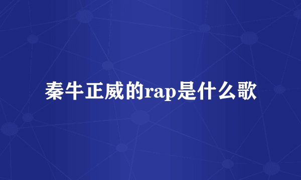 秦牛正威的rap是什么歌