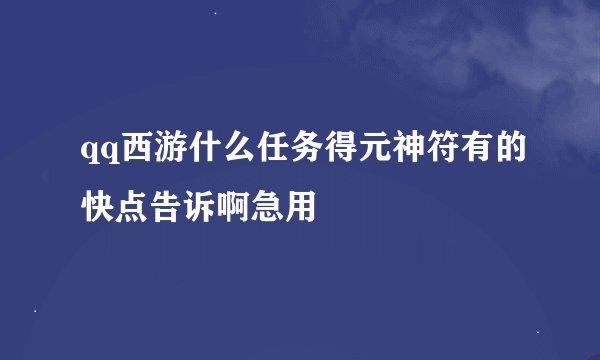 qq西游什么任务得元神符有的快点告诉啊急用