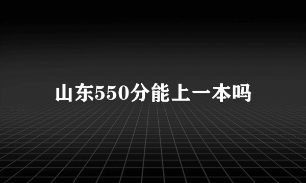 山东550分能上一本吗