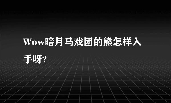 Wow暗月马戏团的熊怎样入手呀?