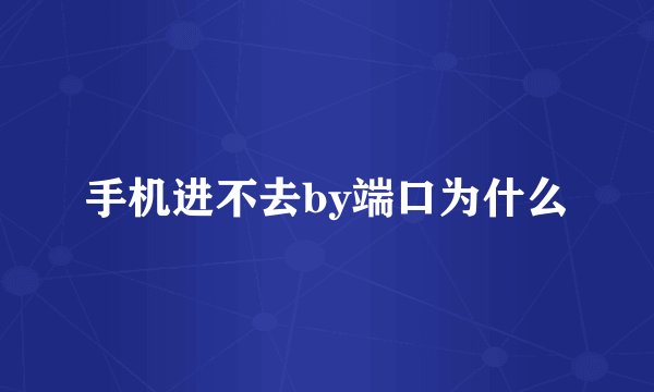 手机进不去by端口为什么