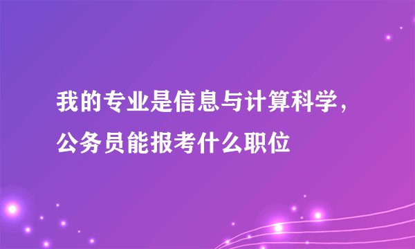 我的专业是信息与计算科学，公务员能报考什么职位
