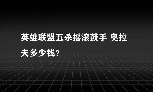 英雄联盟五杀摇滚鼓手 奥拉夫多少钱？