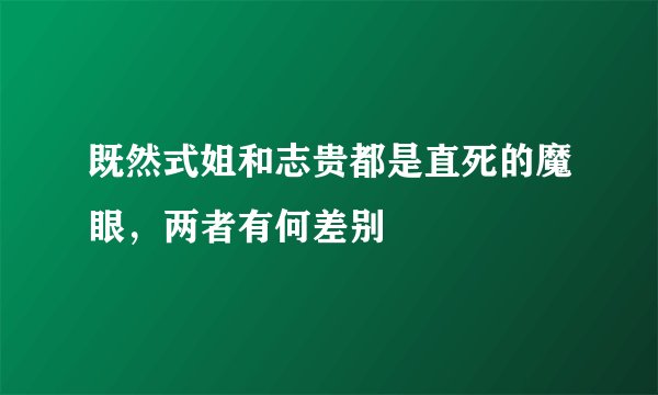 既然式姐和志贵都是直死的魔眼，两者有何差别