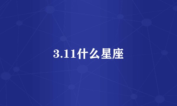 3.11什么星座