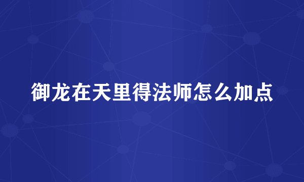 御龙在天里得法师怎么加点