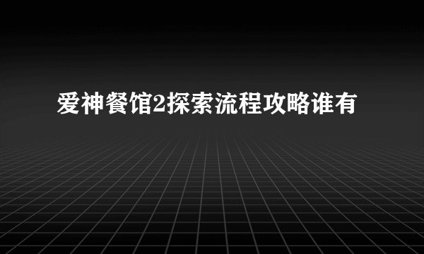 爱神餐馆2探索流程攻略谁有