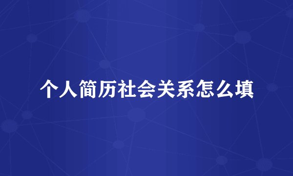 个人简历社会关系怎么填
