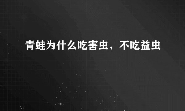 青蛙为什么吃害虫，不吃益虫