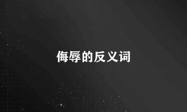 侮辱的反义词