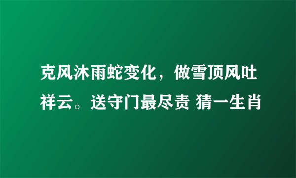 克风沐雨蛇变化，做雪顶风吐祥云。送守门最尽责 猜一生肖