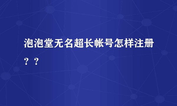 泡泡堂无名超长帐号怎样注册？？