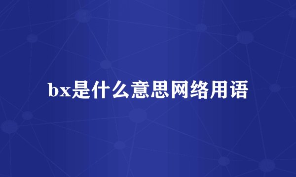 bx是什么意思网络用语