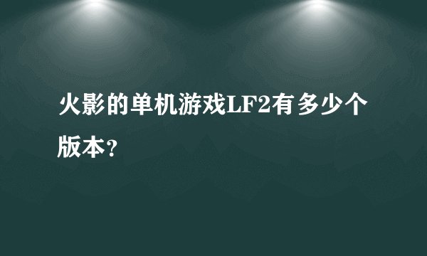 火影的单机游戏LF2有多少个版本？