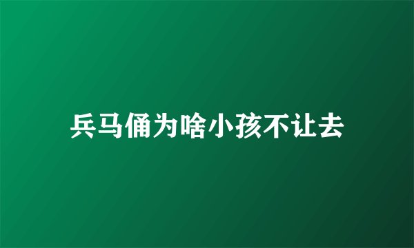 兵马俑为啥小孩不让去