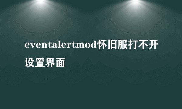 eventalertmod怀旧服打不开设置界面