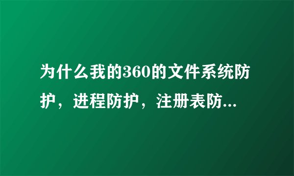 为什么我的360的文件系统防护，进程防护，注册表防护都已关闭怎么开启不了？