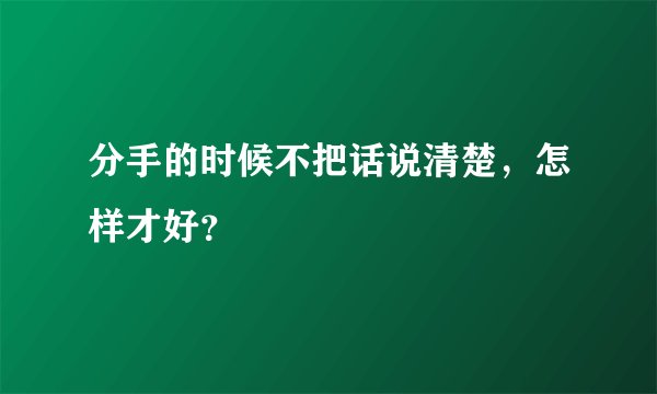分手的时候不把话说清楚，怎样才好？