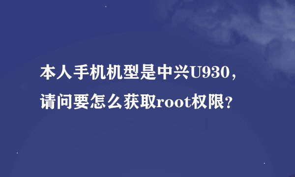 本人手机机型是中兴U930，请问要怎么获取root权限？