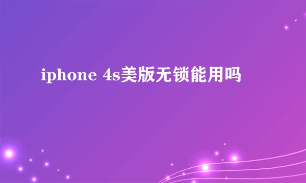 iphone 4s美版无锁能用吗
